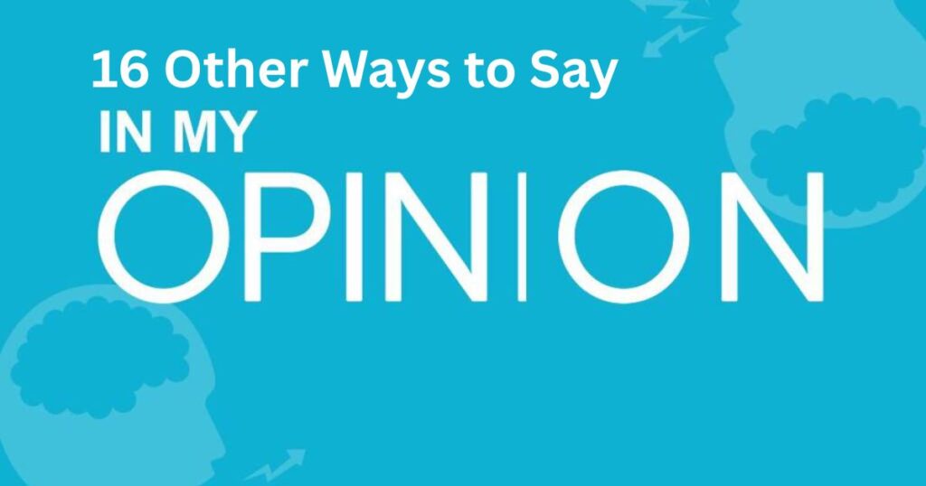 16 Other Ways to Say “In My Opinion”