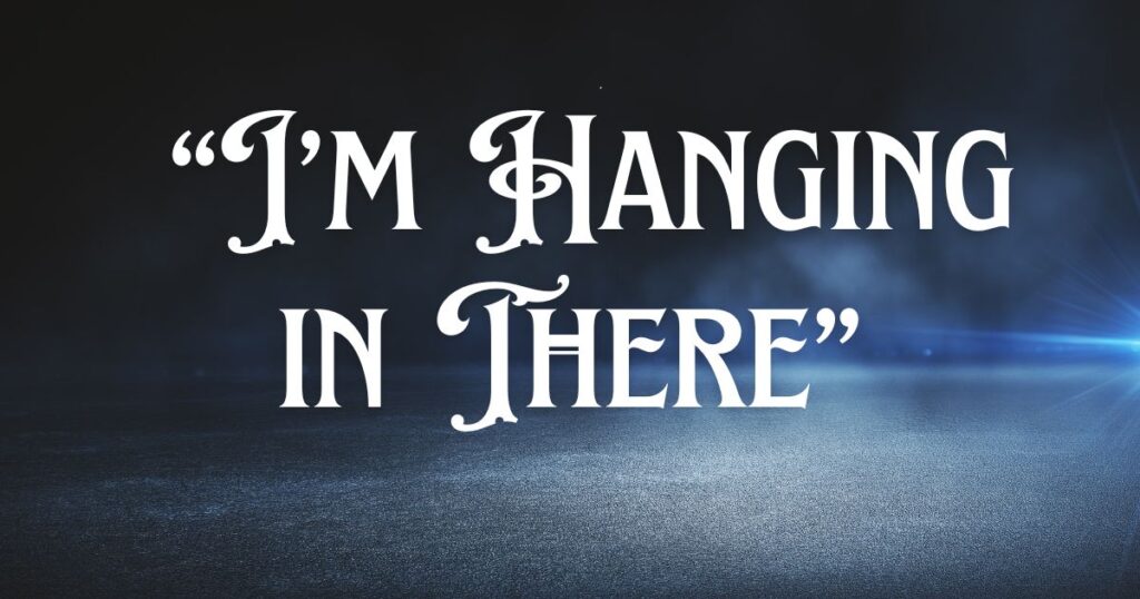 I’m Hanging in There”