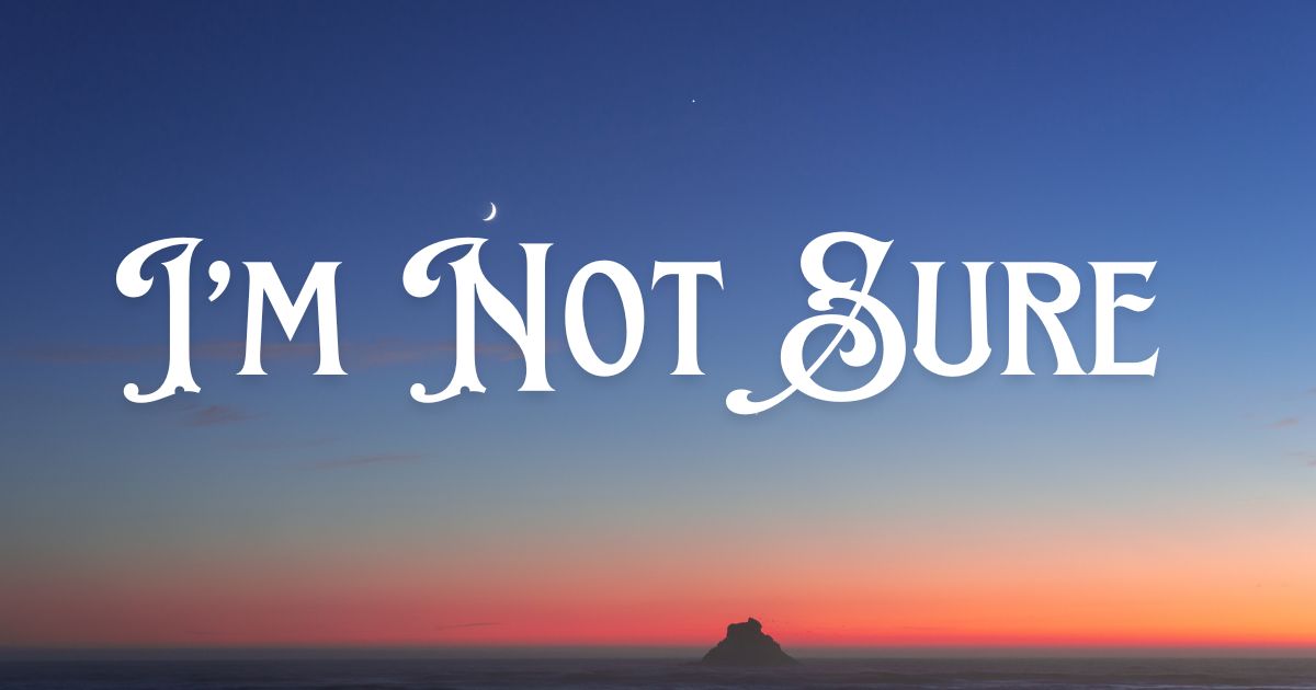I’m Not Sure