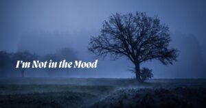 I’m Not in the Mood