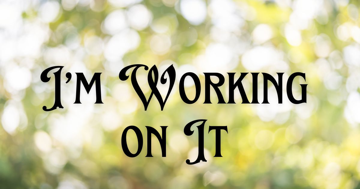 I’m Working on It