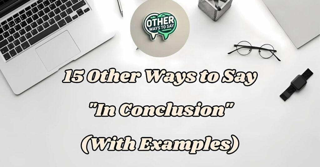 15 Other Ways to Say In Conclusion