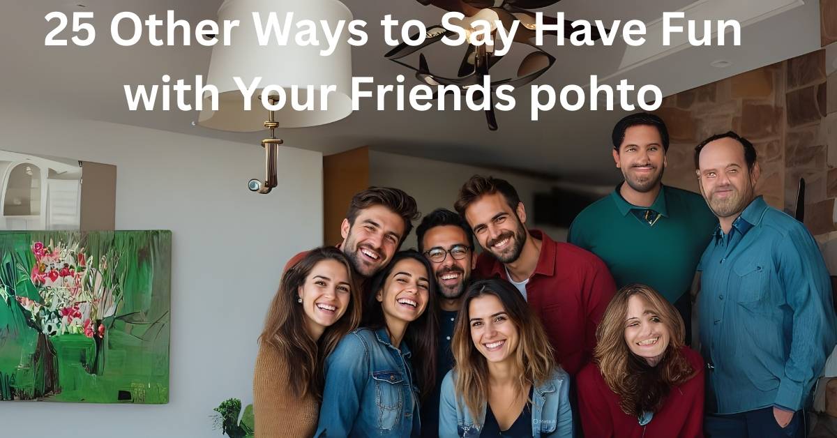 25 Other Ways to Say Have Fun with Your Friends
